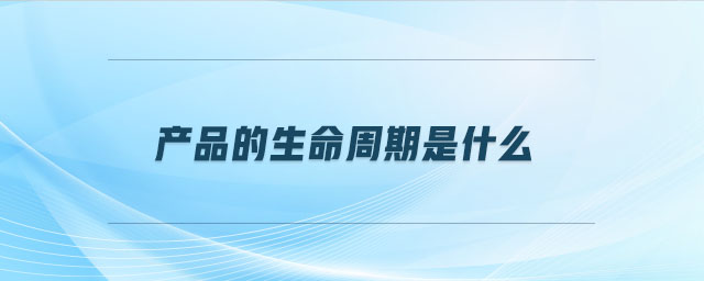 產品的生命周期是什么