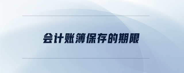 會計賬簿保存的期限 會計賬簿保存的期限