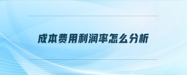 成本費用利潤率怎么分析