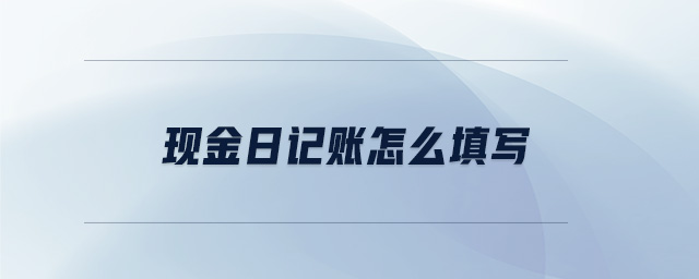 現(xiàn)金日記賬怎么填寫