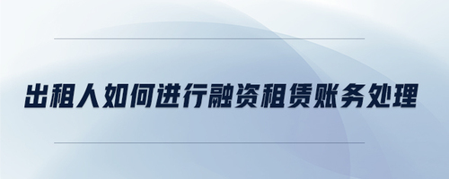 出租人如何進(jìn)行融資租賃賬務(wù)處理