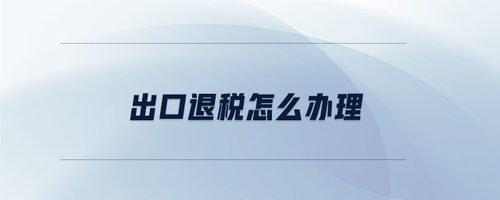 出口退稅怎么辦理