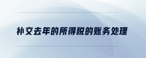 補(bǔ)交去年的所得稅的賬務(wù)處理 補(bǔ)交去年的所得稅的賬務(wù)處理