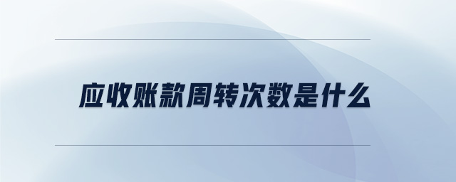 應(yīng)收賬款周轉(zhuǎn)次數(shù)是什么