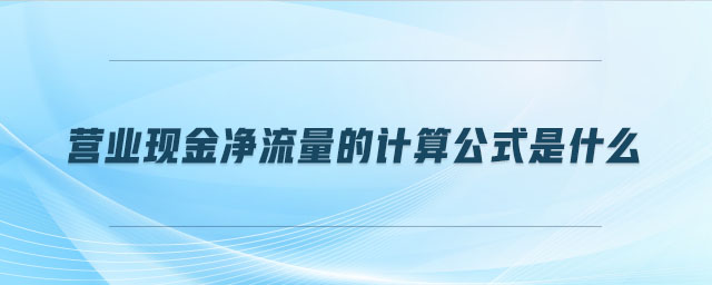 營業(yè)現金凈流量的計算公式是什么