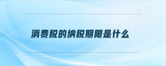 消費稅的納稅期限是什么