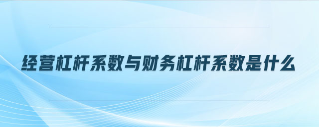 經(jīng)營杠桿系數(shù)與財務(wù)杠桿系數(shù)是什么