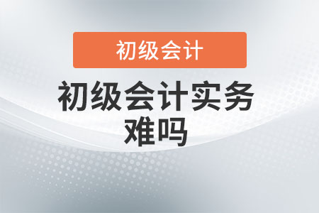 初級會計實務(wù)難嗎？