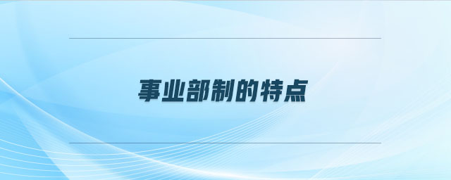 事業(yè)部制的特點 事業(yè)部制的特點
