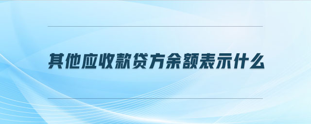 其他應(yīng)收款貸方余額表示什么 其他應(yīng)收款貸方余額表示什么