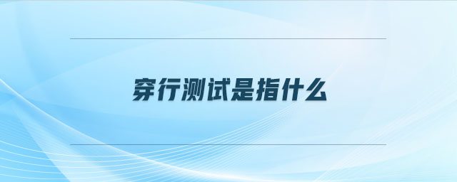 穿行測試是指什么 穿行測試是指什么