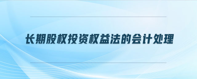 長期股權(quán)投資權(quán)益法的會(huì)計(jì)處理