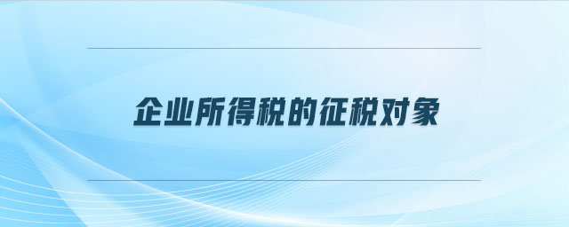 企業(yè)所得稅的征稅對象