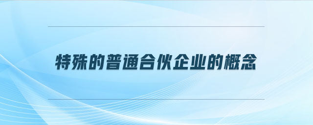 特殊的普通合伙企業(yè)的概念 特殊的普通合伙企業(yè)的概念