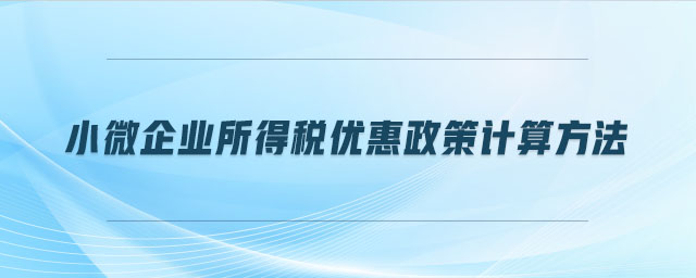 小微企業(yè)所得稅優(yōu)惠政策計算方法 小微企業(yè)所得稅優(yōu)惠政策計算方法