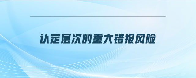 認(rèn)定層次的重大錯(cuò)報(bào)風(fēng)險(xiǎn)