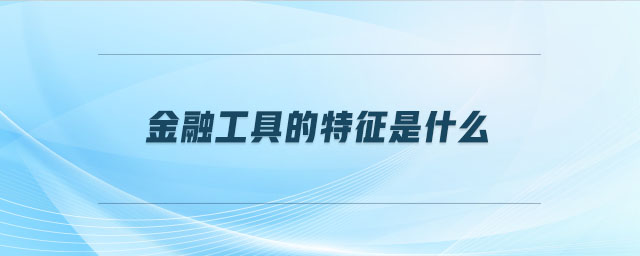 金融工具的特征是什么 金融工具的特征是什么