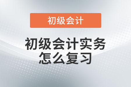 初級會計實務怎么復習？