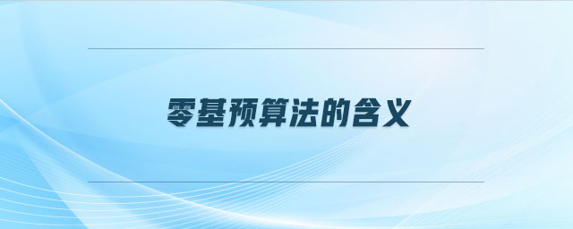 零基預(yù)算法的含義 零基預(yù)算法的含義