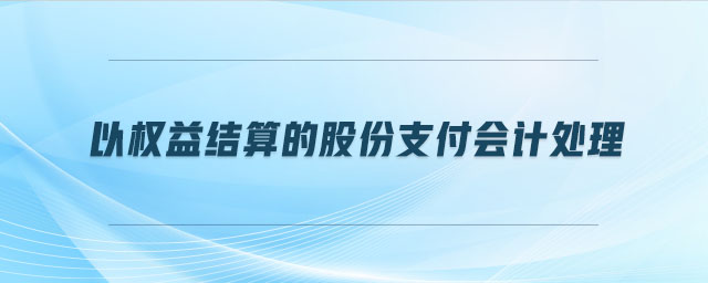 以權(quán)益結(jié)算的股份支付會計處理