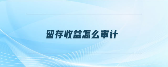 留存收益怎么審計 留存收益怎么審計
