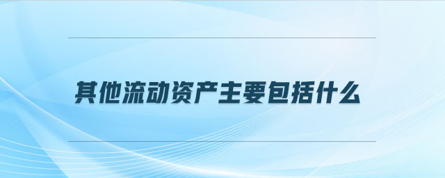 其他流動資產(chǎn)主要包括什么