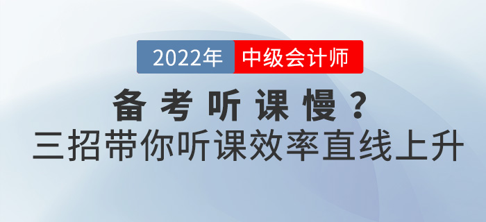 備考2022中級會計聽課慢？三招帶你聽課效率直線上升