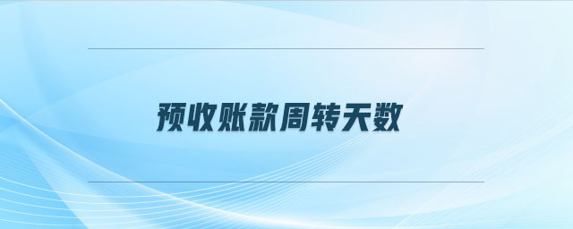 預(yù)收賬款周轉(zhuǎn)天數(shù) 預(yù)收賬款周轉(zhuǎn)天數(shù)