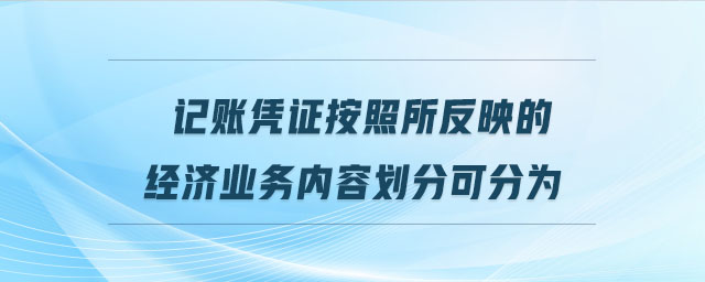 記賬憑證按照所反映的經(jīng)濟(jì)業(yè)務(wù)內(nèi)容劃分可分為