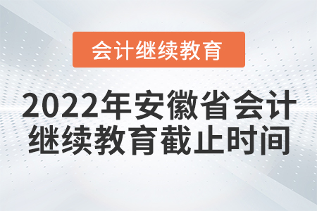 2022年安徽省會(huì)計(jì)繼續(xù)教育截止時(shí)間