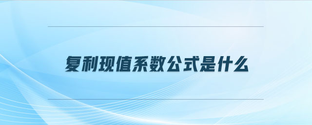 復(fù)利現(xiàn)值系數(shù)公式是什么