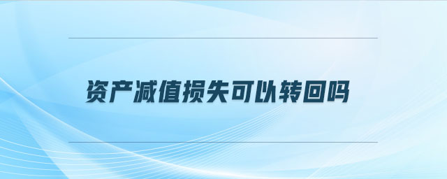 資產(chǎn)減值損失可以轉(zhuǎn)回嗎