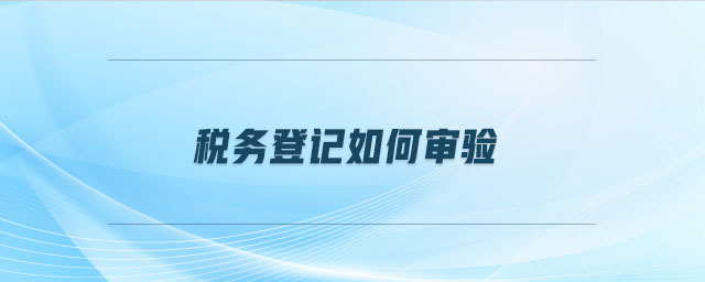 稅務(wù)登記如何審驗
