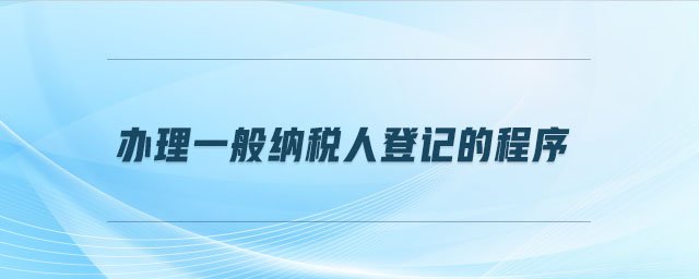 辦理一般納稅人登記的程序