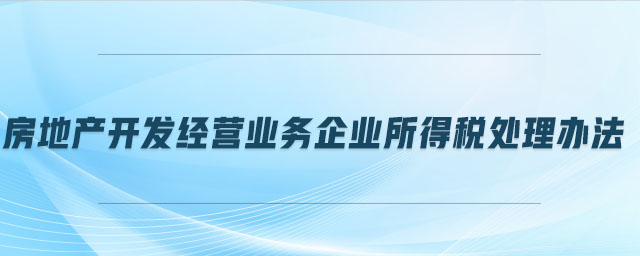 房地產(chǎn)開發(fā)經(jīng)營業(yè)務(wù)企業(yè)所得稅處理辦法