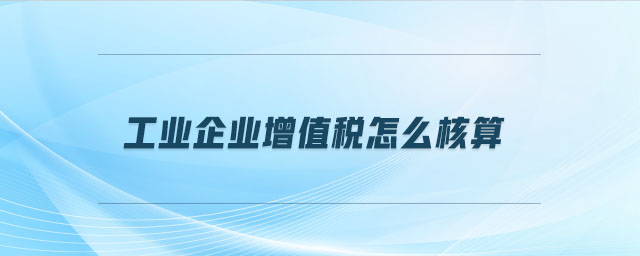 工業(yè)企業(yè)增值稅怎么核算 工業(yè)企業(yè)增值稅怎么核算