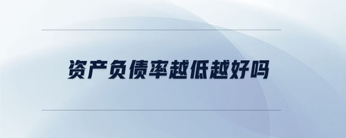 資產(chǎn)負債率越低越好嗎