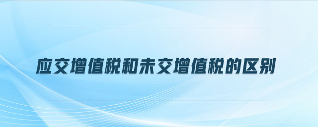 應交增值稅和未交增值稅的區(qū)別