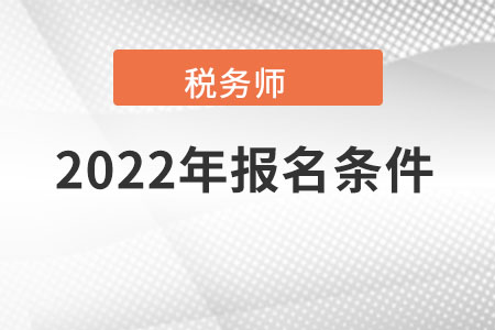 稅務(wù)師報名2022年條件都有哪些？