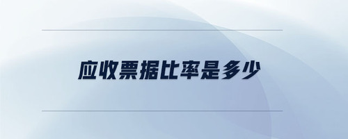 應(yīng)收票據(jù)比率是多少 應(yīng)收票據(jù)比率是多少