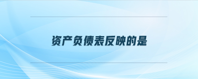 資產(chǎn)負債表反映的是