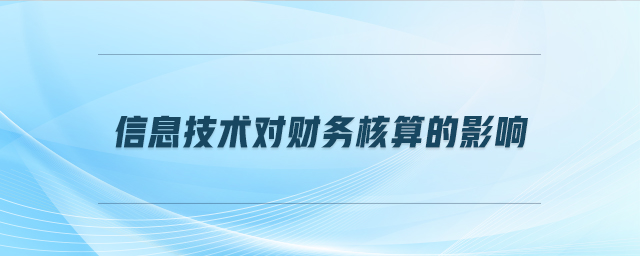 信息技術(shù)對財務(wù)核算的影響 信息技術(shù)對財務(wù)核算的影響
