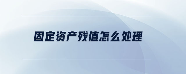 固定資產(chǎn)殘值怎么處理