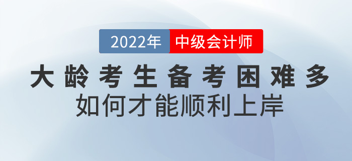 大齡考生備考中級會計困難重重，如何才能順利“上岸”？