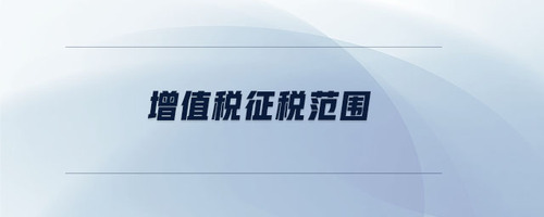 增值稅征稅范圍 增值稅征稅范圍