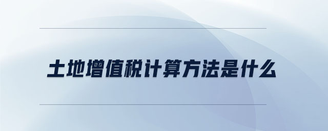 土地增值稅計(jì)算方法是什么