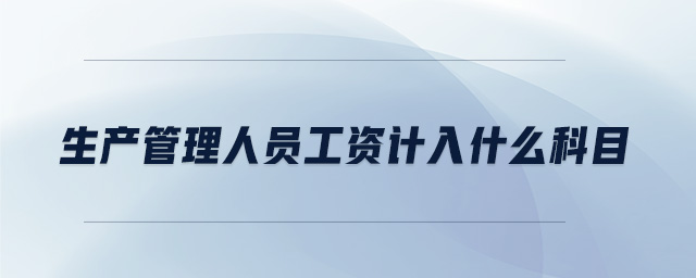 生產(chǎn)管理人員工資計入什么科目