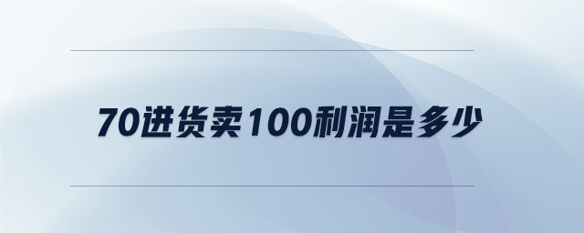 70進(jìn)貨賣100利潤(rùn)是多少