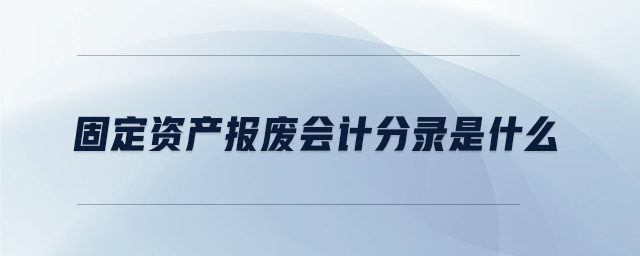 固定資產報廢會計分錄是什么 固定資產報廢會計分錄是什么