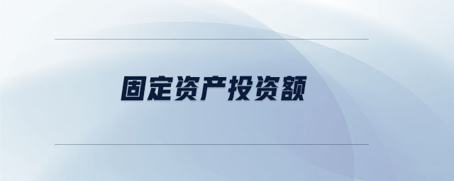 固定資產(chǎn)投資額